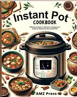 Cover image for Instant Pot Cookbook: Effortless Meals in Minutes: A Beginner's Guide to Mastering the Instant Pot