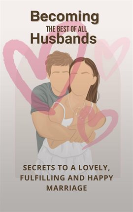 Cover image for Becoming the Best of All Husbands: Secrets to a Lovely, Fulfilling and Happy Marriage