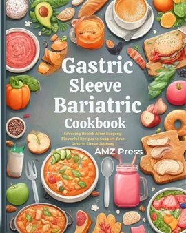 Cover image for Gastric Sleeve Bariatric Cookbook: Savoring Health After Surgery: Flavorful Recipes to Support Your