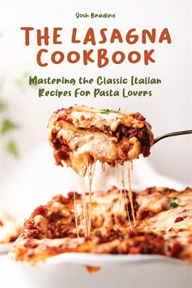 Cover image for The Lasagna Cookbook Mastering the Classic Italian Recipes for Pasta Lovers