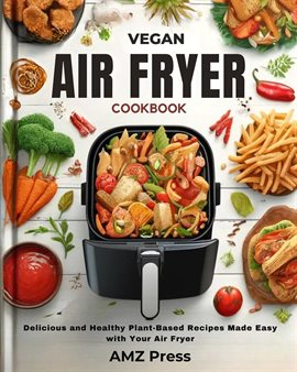 Cover image for Vegan Air Fryer Cookbook: Delicious and Healthy Plant-Based Recipes Made Easy With Your Air Fryer