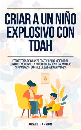 Cover image for Criar a un niño explosivo con TDAH: Estrategias de Crianza Positiva para Mejorar el Control Emociona