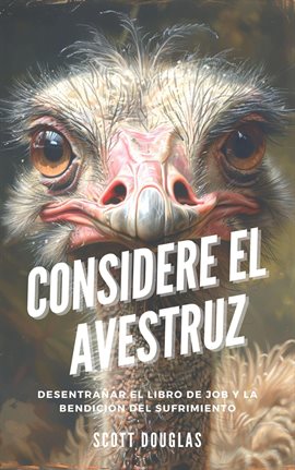 Cover image for Considere El Avestruz: Desentrañar El Libro De Job Y La Bendición Del Sufrimiento