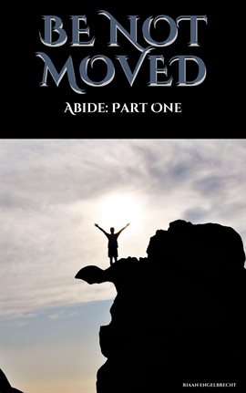 Cover image for Be Not Moved Part One: Abide