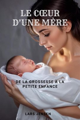 Cover image for Le Cœur D'Une Mère - De La Grossesse À La Petite Enfance