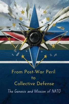 Cover image for From Post-War Peril to Collective Defense: The Genesis and Mission of NATO