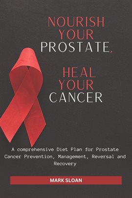 Cover image for Nourish Your Prostate, Heal Your Cancer: A comprehensive Diet Plan for Prostate Cancer Prevention...