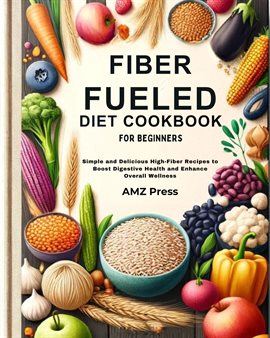 Cover image for Fiber Fueled Diet Cookbook for Beginners: Simple and Delicious High-Fiber Recipes to Boost Digestive