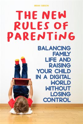 Cover image for The New Rules of Parenting Balancing Family Life and Raising Your Child in a Digital World Without