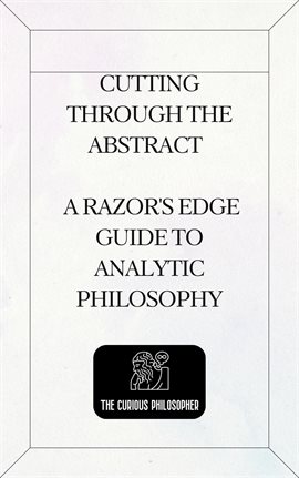 Cover image for Cutting Through the Abstract - A Razor's Edge Guide to Analytic Philosophy