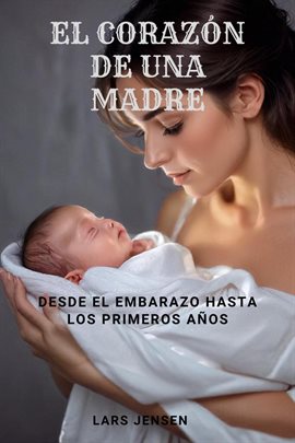 Cover image for El Corazón De Una Madre - Desde El Embarazo Hasta Los Primeros Años