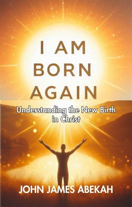 Cover image for I Am Born Again (Understanding the New Birth in Christ))