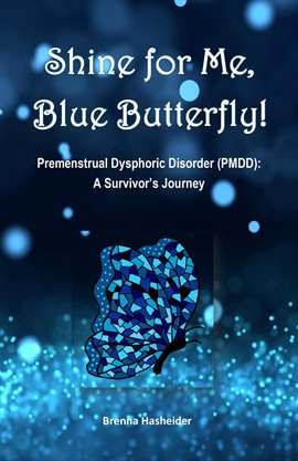 Cover image for Shine for Me, Blue Butterfly! Premenstrual Dysphoric Disorder (PMDD): A Survivor's Journey