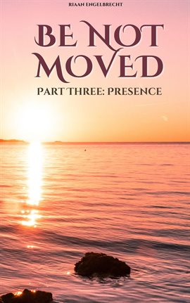 Cover image for Be Not Moved Part Three: Presence