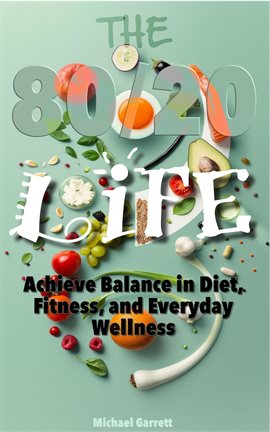 Cover image for The 80/20 Life: Achieve Balance in Diet, Fitness, and Everyday Wellness