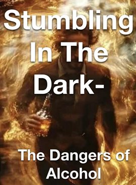 Cover image for Stumbling in the Dark: The Dangers of Alcohol