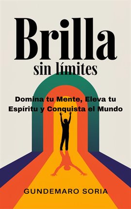 Brilla Sin Limites - Domina Tu Mente, Eleva Tu Espíritu Y Conquista El Mundo