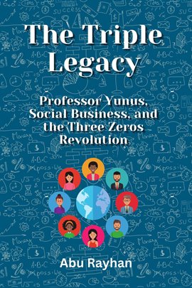 Cover image for The Triple Legacy: Professor Yunus, Social Business, and the Three Zeros Revolution