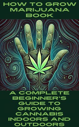 Imagen de portada para How to Grow Marijuana Book: A Complete Beginner's Guide to Growing Cannabis Indoors and Outdoors