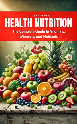 Cover image for A Health Nutrition Book: The Complete Guide to Vitamins, Minerals, and Nutrients