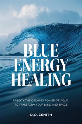 Cover image for Blue Energy Healing: Unlock the Calming Power of Aqua to Transform Your Mind and Space
