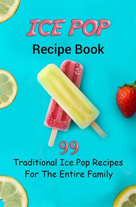 Cover image for Ice Pop Recipe Book: 99 Traditional Ice Pop Recipes for the Entire Family