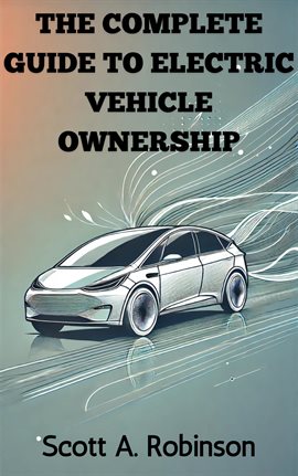 The Complete Guide to Electric Vehicle Ownership