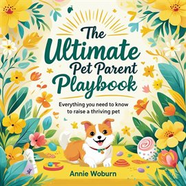 Cover image for The Ultimate Pet Parent Playbook: Everything You Need to Know to Raise a Thriving Pet