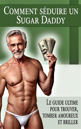 Comment Séduire Un Sugar Daddy - Le Guide Ultime Pour Trouver, Tomber Amoureux Et Briller