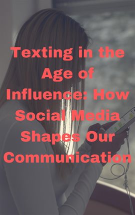 Cover image for Texting in the Age of Influence: How Social Media Shapes Our Communication