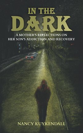 Cover image for In the Dark - A Mother's Reflections of Her Son's Addiction and Recovery