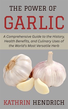 Cover image for The Power of Garlic: A Comprehensive Guide to the History, Health Benefits, and Culinary Uses of the