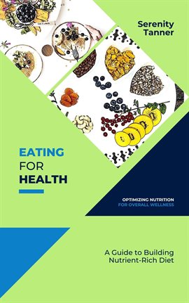 Cover image for Eating for Health-Optimizing Nutrition for Overall Wellness: A Guide to Building a Nutrient-Rich Die