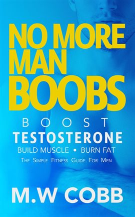 Cover image for No More Man Boobs: Boost Testosterone - Build Muscle - Burn Fat the Simple Fitness Guide for Men-