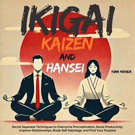 Cover image for Ikigai, Kaizen and Hansei: Secret Japanese Techniques to Overcome Procrastination, Boost Producti