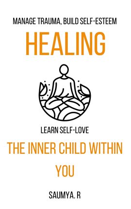 Imagen de portada para Healing the Inner Child Within You: Manage Trauma, Build Self-Esteem, Learn Self-Love