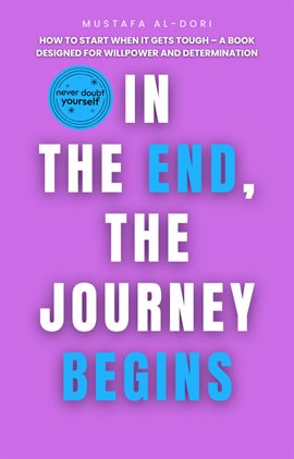Imagen de portada para In the End, the Journey Begins: How to Start When It Gets Tough – A Book Designed for Willpower and
