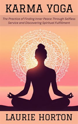 Cover image for Karma Yoga: The Practice of Finding Inner Peace Through Selfless Service and Discovering Spiritual F