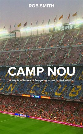 Imagen de portada para Camp Nou: A Very Brief History on Europe's Greatest Football Stadium