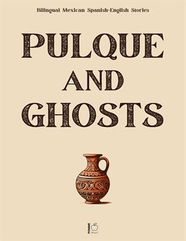 Cover image for Pulque and Ghosts: Bilingual Mexican Spanish-English Stories