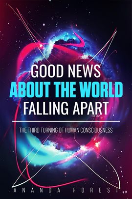 Cover image for Good News About the World Falling Apart: The Third Turning of Human Consciousness