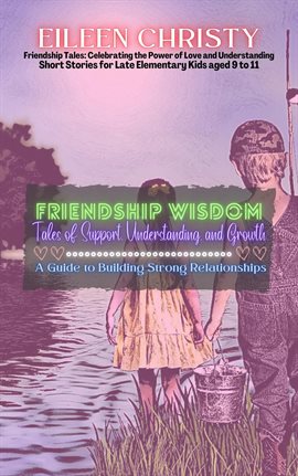 Cover image for Friendship Wisdom-Tales of Support, Understanding, and Growth: A Guide to Building Strong Relationsh
