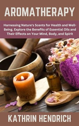 Imagen de portada para Aromatherapy: Harnessing Nature's Scents for Health and Well-Being. Explore the Benefits of Essentia