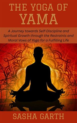Cover image for The Yoga of Yama: A Journey Towards Self-Discipline and Spiritual Growth Through the Restraints and