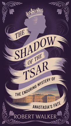 Cover image for The Shadow of the Tsar: The Enduring Mystery of Anastasia's Fate