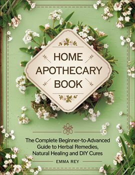 Imagen de portada para Home Apothecary Book: The Complete Beginner-to-Advanced Guide to Herbal Remedies, Natural Healing an