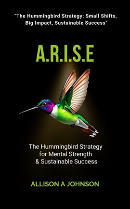A.R.I.S.E: The Hummingbird Strategy for Mental Strength & Sustainable Success