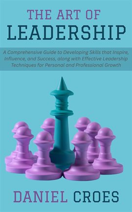 Cover image for The Art of Leadership: A Comprehensive Guide to Developing Skills That Inspire, Influence, and Succe