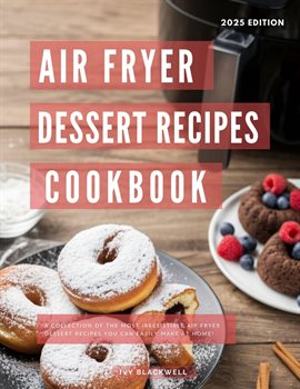 Air Fryer Dessert Recipes Cookbook: A Collection of the Most Irresistible Air Fryer Dessert Recipes