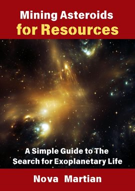 Cover image for Mining Asteroids for Resources: A Simple Guide to the Search for Exoplanetary Life